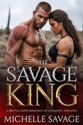 The Savage King: A Brutal Alpha Romance of Conquest and Love by Michelle Savage