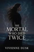 The Mortal Who Died Twice by Vivienne Dusk