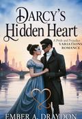 Darcy's Hidden Heart: A Pride and Prejudice Variations Romance (: Pride and Prejudice Variations Romance #8) by Ember A. Draydon