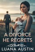 A Divorce He Regrets: A Steamy Second Chance Romance with Billionaire Secrets (Billionaire Regrets & Family Secrets #1) by Luana Austin