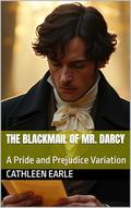 The Blackmail of Mr. Darcy: A Pride and Prejudice Variation by Cathleen Earle