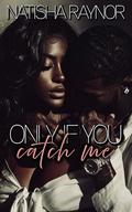 Only if You Catch Me by Natisha Raynor