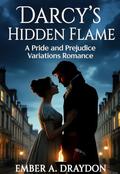 Darcy's Hidden Flame: A Pride and Prejudice Variations Romance (: Pride and Prejudice Variations Romance #9) by Ember A. Draydon
