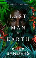The Last Man on Earth: A Survival Romance by Shae Sanders