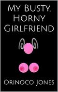 My Busty, Horny Girlfriend by Orinoco Jones