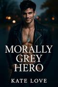 Morally Grey Hero: Smut Over the Top Romance by Kate Love