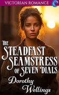 The Steadfast Seamstress of Seven Dials: Victorian Romance by Dorothy Wellings