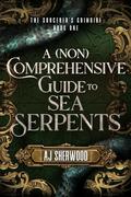 A  Comprehensive Guide to Sea Serpents by A.J. Sherwood