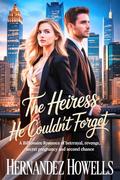 The Heiress He Couldn’t Forget: A billionaire romance of betrayal, revenge, secret pregnancy and second chance. by Hernandez Howells