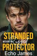 Stranded with my Rugged Protector: An Off-Limits Small Town Romance (The Callahans of Redwood Ridge #2) by Echo James