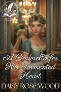 A Cinderella for His Tormented Heart: A Historical Regency Romance Novel by Daisy Rosewood