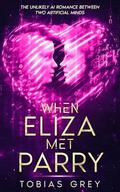 When Eliza Met Parry: The Unlikely AI Romance Between Two Artificial Minds by Tobias Grey