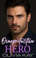 Overprotective Hero: Small Town, Single Dad, Protector, Romance by Olivia Kay