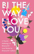 Bi the Way, I Love You: A Charity Anthology of Diverse Bi+ Love Stories by C.J. Lucci