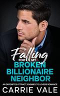 Falling for my Broken Billionaire Neighbor : An Enemies to Lovers Opposites Attract Romance by Carrie Vale