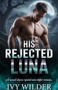 His Rejected Luna: A second chance rejected mate shifter romance (Unhinged Alpha #1) by Ivy Wilder
