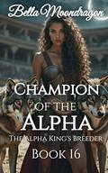 Champion of the Alpha: The Alpha King's Breeder Book 16 by Bella Moondragon