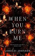 When You Burn Me (Enchanted Hearts #1) by Lorelei Johnson