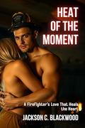 Heat of the Moment: A Firefighter’s Love That Heals the Heart (Blazing Hearts: Firefighter Heroes #3) by Jackson C. Blackwood