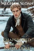 Chaperoned by Her Enemy Duke: A Historical Regency Romance Novel by Meghan Sloan