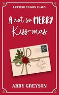 A Not So Merry Kiss-mas: A Sweet Reverse Grumpy/Sunshine Holiday RomCom by Abby Greyson