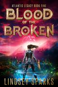 Blood of the Broken (Atlantis Legacy #5) by Lindsey Sparks