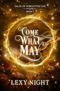 Come What May: Tales of Forgotten Fae by Lexy Night