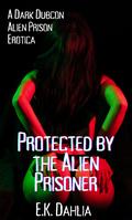 Protected by the Alien Prisoner by E.K. Dahlia