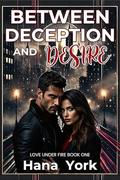 Between Deception and Desire: A Steamy Romantic Suspense Between a Protective Hero and a Fearless Heroine, Where Trust, Temptation, and Survival Collide (Love Under Fire #1) by Hana York