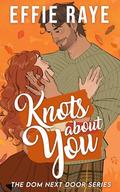 Knots About You (The Dom Next Door #1) by Effie Raye