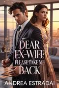 Dear Ex-Wife Please Take Me Back: A Billionaire’s Second Chance at Love and Redemption (Billionaire Hearts & Secrets #1) by Andrea Estradai