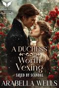 A Duchess Worth Vexing: A Historical Regency Romance Novel (Saved by Scandal #3) by Arabella Wells