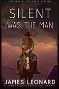 Silent Was The Man : A Western Frontier Story by James Leonard