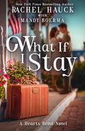 What If I Stay: A Hearts Bend Romance (Home to Hearts Bend #3) by Rachel Hauck