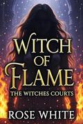 Witche of Flame: The Witches Courts by Rose White