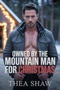 Owned By The Mountain Man For Christmas: A Mountain Man Forced Proximity Romance by Thea Shaw