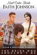 Mail Order Bride: The Bride Who Shouldn’t Be: Clean and Wholesome Western Historical Romance (Fall Mail Order Brides #23) by Faith Johnson