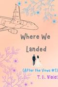 Where We Landed: After the Vows #1 by T.B. Violet
