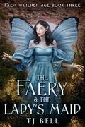 The Faery & the Lady's Maid: Gaslamp Fantasy Romance (Fae in the Gilded Age #3) by T.J. Bell