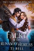 The Faery & the Runaway Heiress: Gaslamp Fantasy Romance (Fae in the Gilded Age #2) by T.J. Bell