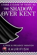 The Shadow Over Kent: A Pride & Prejudice variation (Under a Cloak of Night #2) by Kaurifish