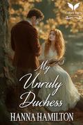 My Unruly Duchess: A Historical Regency Romance Novel (The Untamed Ladies #3) by Hanna Hamilton