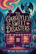 The Gargoyle's Guide to Sweet Disasters: A Cozy Paranormal Romantic Comedy of Magic, Mayhem, and Macarons (Grimvale's Magical Mishaps #1) by Wynn Valentine