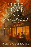 Finding Love Again in Maplewood : A Heartwarming Small-Town Romance Where Second Chances Blossom and Hearts Heal (Series #1) by Pierre A. Desroches