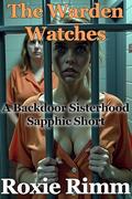 The Warden Watches: A Backdoor Sisterhood Sapphic Short of Erotic Prison Submission (The Backdoor Sisterhood #28) by Roxie Rimm