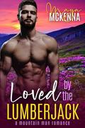 Loved By The Lumberjack: A Mountain Man Romance (Wild River Mountain Men #2) by Maya McKenna