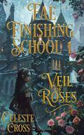 Fae Finishing School: #1 Veil of Roses by Celeste Cross