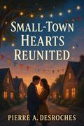 Small-Town Hearts Reunited : Discover the Power of Love and Forgiveness in Maplewood's Enchanting Streets (Series #3) by Pierre A. Desroches