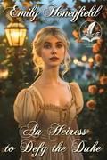 An Heiress to Defy the Duke: A Historical Regency Romance Novel by Emily Honeyfield