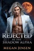 Rejected By My Shadow Alpha : A Dark Shifter Romance of Destiny and Betrayal by Megan Jensen